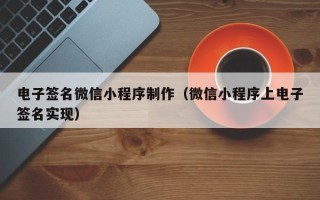 阜阳电子签名微信小程序制作（微信小程序上电子签名实现）