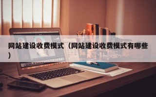 阜阳网站建设收费模式（网站建设收费模式有哪些）