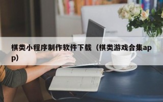 阜阳棋类小程序制作软件下载（棋类游戏合集app）