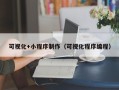 阜阳可视化+小程序制作（可视化程序编程）