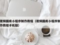 阜阳视频图库小程序制作教程（视频图库小程序制作教程手机版）